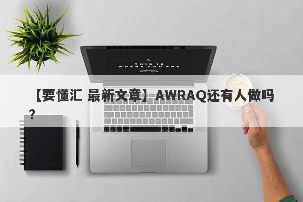 【要懂汇 最新文章】AWRAQ还有人做吗？
-第1张图片-要懂汇圈网