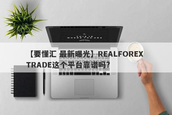 【要懂汇 最新曝光】REALFOREX TRADE这个平台靠谱吗?
-第1张图片-要懂汇圈网