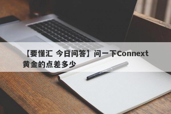 【要懂汇 今日问答】问一下Connext黄金的点差多少
-第1张图片-要懂汇圈网