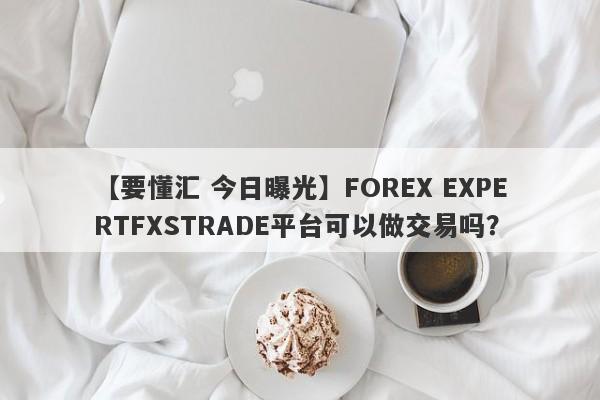 【要懂汇 今日曝光】FOREX EXPERTFXSTRADE平台可以做交易吗？
-第1张图片-要懂汇圈网