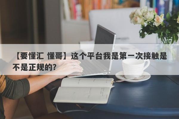 【要懂汇 懂哥】这个平台我是第一次接触是不是正规的？
-第1张图片-要懂汇圈网