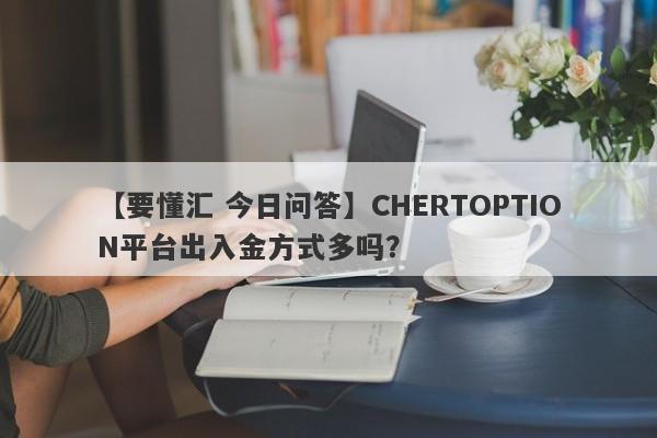 【要懂汇 今日问答】CHERTOPTION平台出入金方式多吗？
-第1张图片-要懂汇圈网