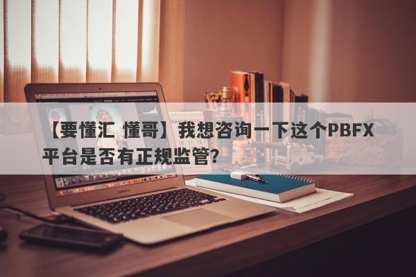 【要懂汇 懂哥】我想咨询一下这个PBFX平台是否有正规监管？
-第1张图片-要懂汇圈网