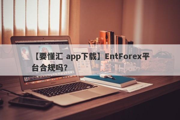 【要懂汇 app下载】EntForex平台合规吗？
-第1张图片-要懂汇圈网