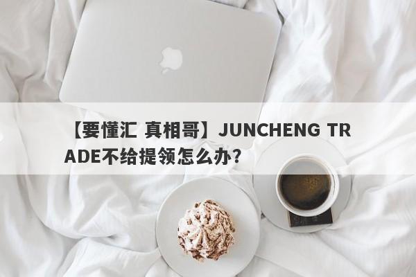 【要懂汇 真相哥】JUNCHENG TRADE不给提领怎么办？
-第1张图片-要懂汇圈网