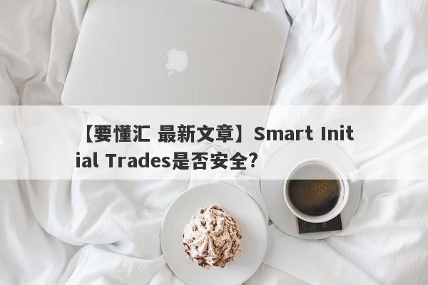 【要懂汇 最新文章】Smart Initial Trades是否安全?
-第1张图片-要懂汇圈网