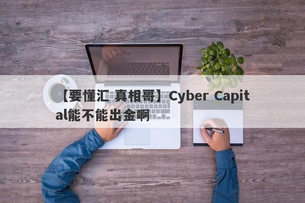 【要懂汇 真相哥】Cyber Capital能不能出金啊
-第1张图片-要懂汇圈网