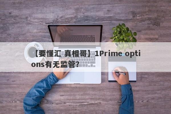 【要懂汇 真相哥】1Prime options有无监管？
-第1张图片-要懂汇圈网