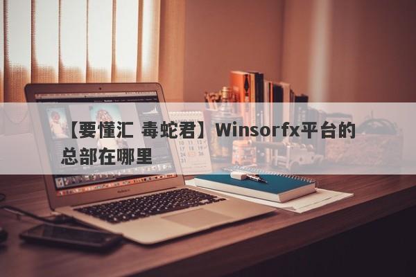 【要懂汇 毒蛇君】Winsorfx平台的总部在哪里
-第1张图片-要懂汇圈网