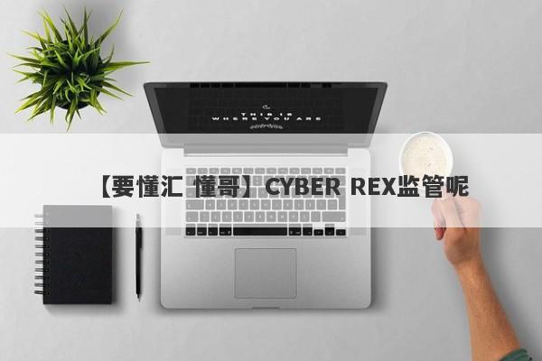 【要懂汇 懂哥】CYBER REX监管呢
-第1张图片-要懂汇圈网