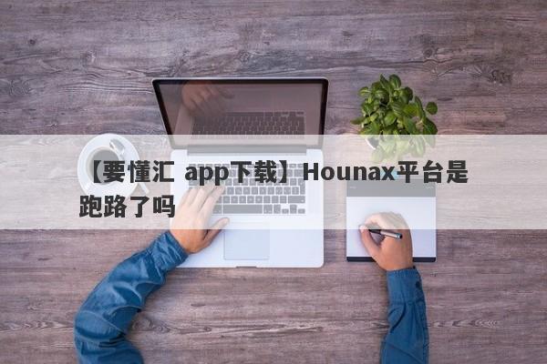 【要懂汇 app下载】Hounax平台是跑路了吗
-第1张图片-要懂汇圈网