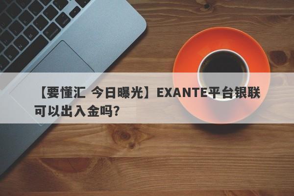 【要懂汇 今日曝光】EXANTE平台银联可以出入金吗？
-第1张图片-要懂汇圈网