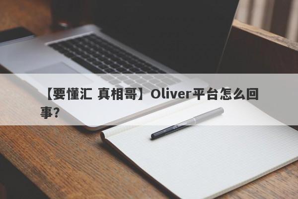 【要懂汇 真相哥】Oliver平台怎么回事？
-第1张图片-要懂汇圈网