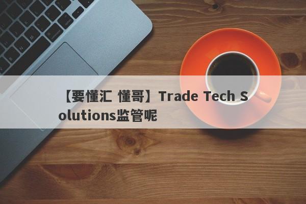 【要懂汇 懂哥】Trade Tech Solutions监管呢
-第1张图片-要懂汇圈网