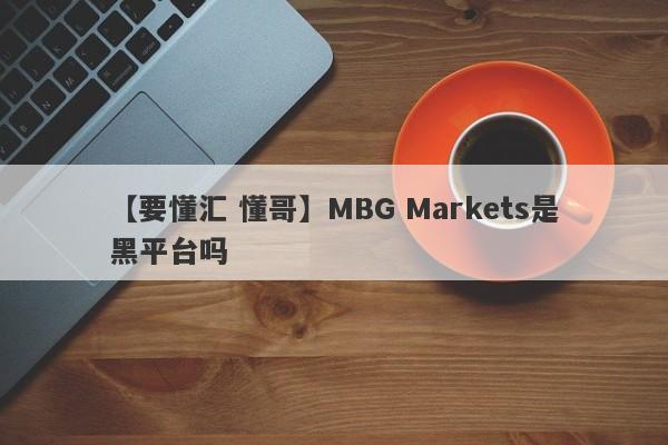 【要懂汇 懂哥】MBG Markets是黑平台吗
-第1张图片-要懂汇圈网