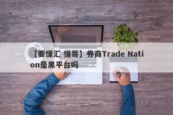 【要懂汇 懂哥】券商Trade Nation是黑平台吗
-第1张图片-要懂汇圈网