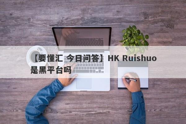 【要懂汇 今日问答】HK Ruishuo是黑平台吗
-第1张图片-要懂汇圈网