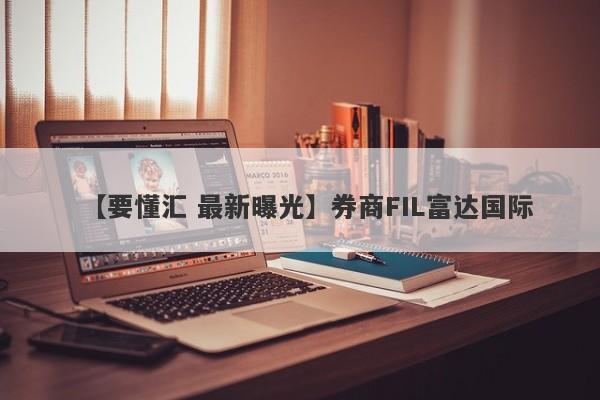 【要懂汇 最新曝光】券商FIL富达国际
-第1张图片-要懂汇圈网