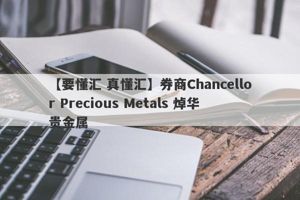 【要懂汇 真懂汇】券商Chancellor Precious Metals 焯华贵金属
-第1张图片-要懂汇圈网