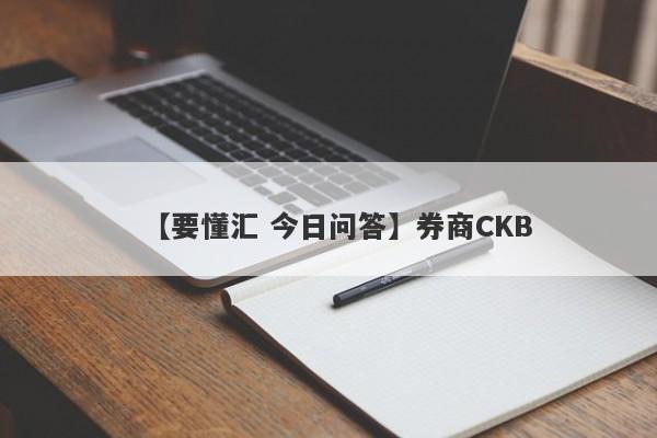 【要懂汇 今日问答】券商CKB
-第1张图片-要懂汇圈网