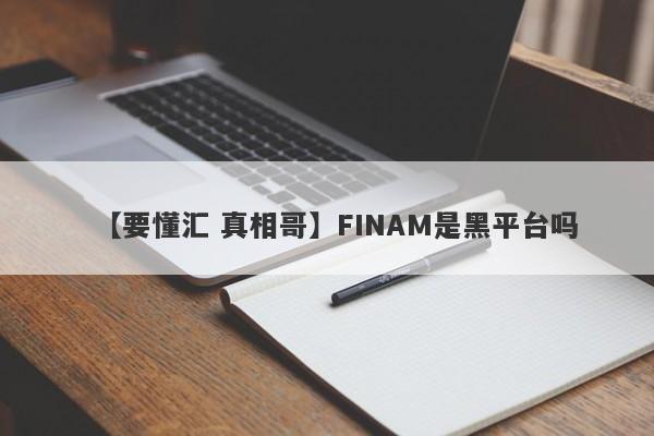 【要懂汇 真相哥】FINAM是黑平台吗
-第1张图片-要懂汇圈网