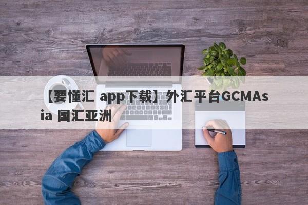 【要懂汇 app下载】外汇平台GCMAsia 国汇亚洲
-第1张图片-要懂汇圈网