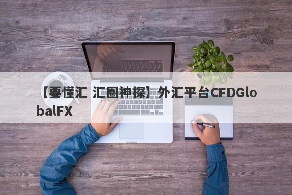 【要懂汇 汇圈神探】外汇平台CFDGlobalFX
-第1张图片-要懂汇圈网