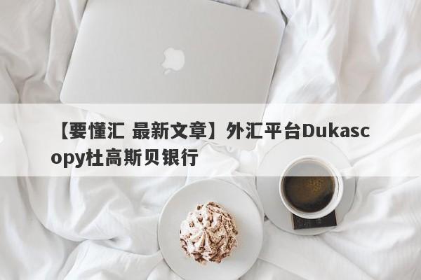 【要懂汇 最新文章】外汇平台Dukascopy杜高斯贝银行
-第1张图片-要懂汇圈网