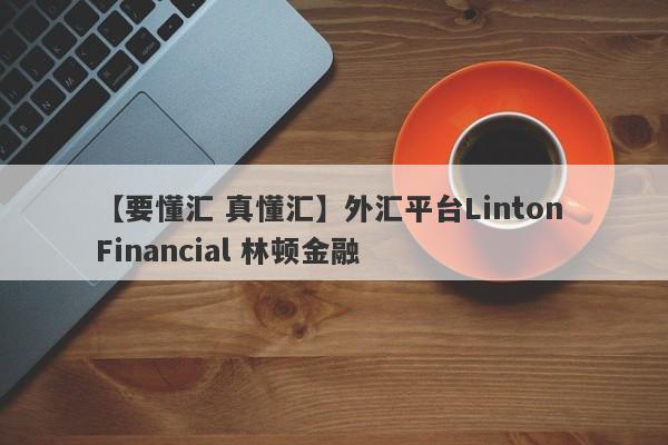 【要懂汇 真懂汇】外汇平台Linton Financial 林顿金融
-第1张图片-要懂汇圈网