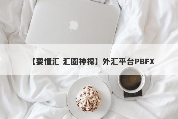 【要懂汇 汇圈神探】外汇平台PBFX
-第1张图片-要懂汇圈网