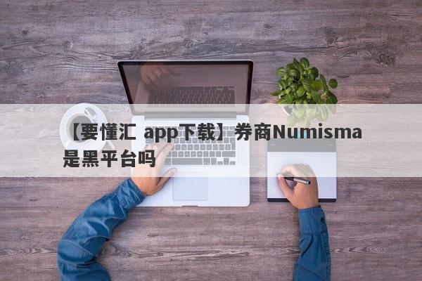 【要懂汇 app下载】券商Numisma是黑平台吗
-第1张图片-要懂汇圈网