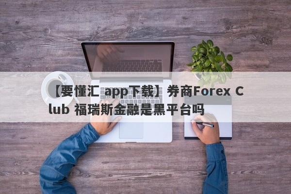 【要懂汇 app下载】券商Forex Club 福瑞斯金融是黑平台吗
-第1张图片-要懂汇圈网