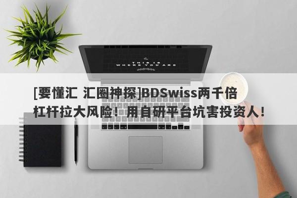 [要懂汇 汇圈神探]BDSwiss两千倍杠杆拉大风险！用自研平台坑害投资人！-第1张图片-要懂汇圈网