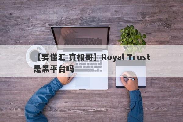 【要懂汇 真相哥】Royal Trust是黑平台吗
-第1张图片-要懂汇圈网