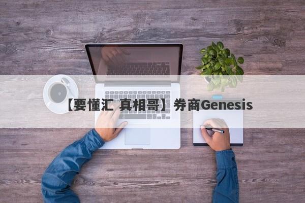 【要懂汇 真相哥】券商Genesis
-第1张图片-要懂汇圈网