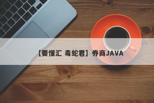 【要懂汇 毒蛇君】券商JAVA
-第1张图片-要懂汇圈网