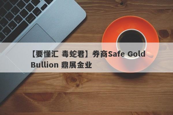 【要懂汇 毒蛇君】券商Safe Gold Bullion 鼎展金业
-第1张图片-要懂汇圈网