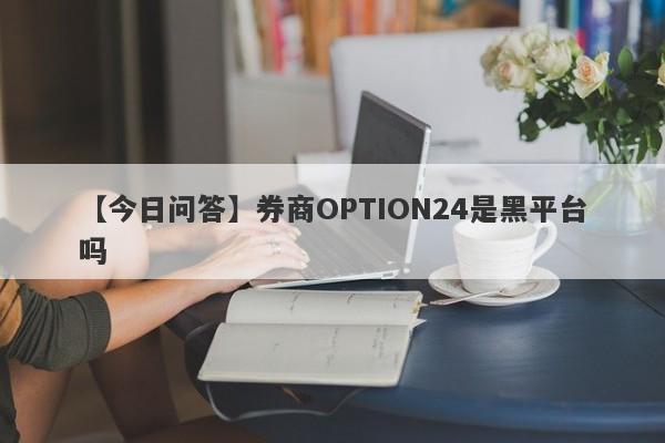 【今日问答】券商OPTION24是黑平台吗
-第1张图片-要懂汇圈网