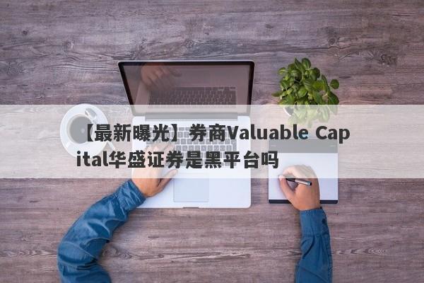 【最新曝光】券商Valuable Capital华盛证券是黑平台吗
-第1张图片-要懂汇圈网