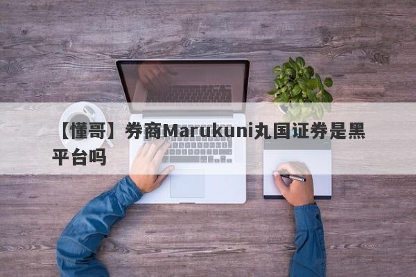 【懂哥】券商Marukuni丸国证券是黑平台吗
-第1张图片-要懂汇圈网