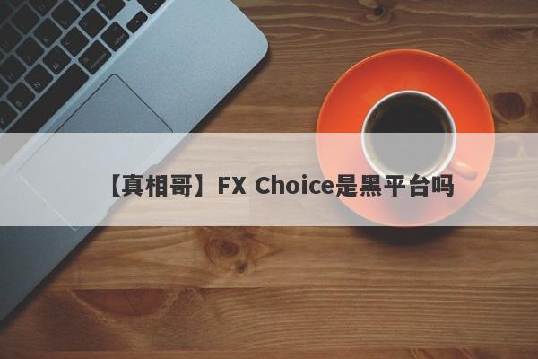 【真相哥】FX Choice是黑平台吗
-第1张图片-要懂汇圈网