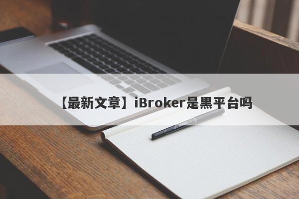 【最新文章】iBroker是黑平台吗
-第1张图片-要懂汇圈网