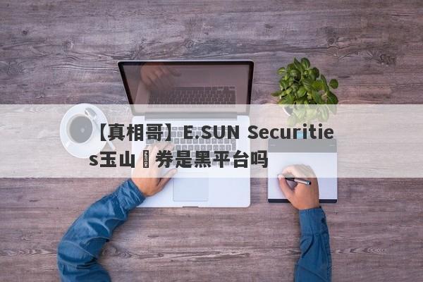 【真相哥】E.SUN Securities玉山證券是黑平台吗
-第1张图片-要懂汇圈网