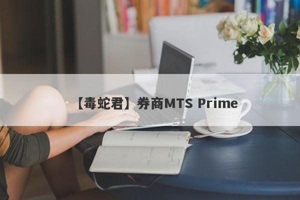 【毒蛇君】券商MTS Prime
-第1张图片-要懂汇圈网