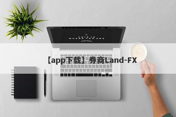 【app下载】券商Land-FX
-第1张图片-要懂汇圈网