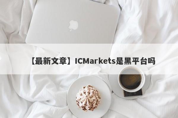 【最新文章】ICMarkets是黑平台吗
-第1张图片-要懂汇圈网