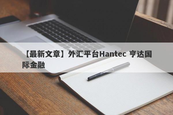 【最新文章】外汇平台Hantec 亨达国际金融
-第1张图片-要懂汇圈网