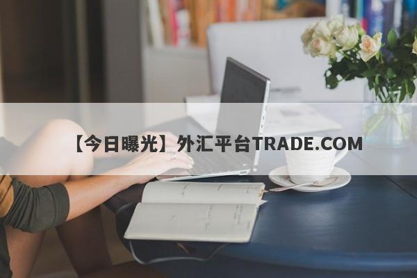 【今日曝光】外汇平台TRADE.COM
-第1张图片-要懂汇圈网