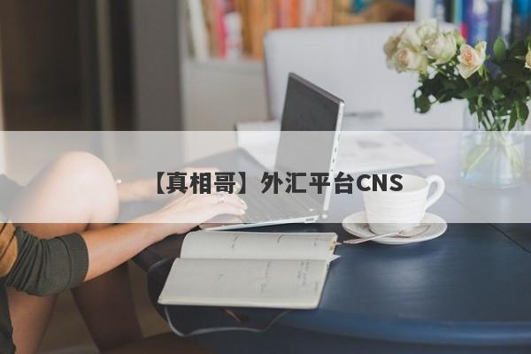 【真相哥】外汇平台CNS
-第1张图片-要懂汇圈网