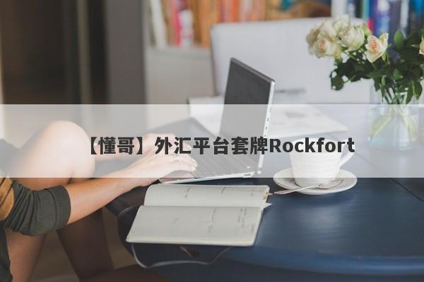 【懂哥】外汇平台套牌Rockfort
-第1张图片-要懂汇圈网